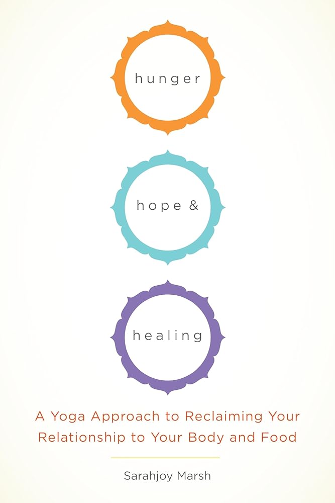Hunger, Hope, and Healing: A Yoga Approach to Reclaiming Your Relationship to Your Body and Food