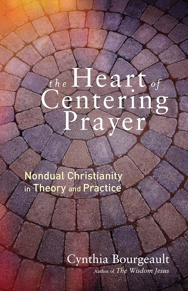 The Heart of Centering Prayer: Nondual Christianity in Theory and Practice