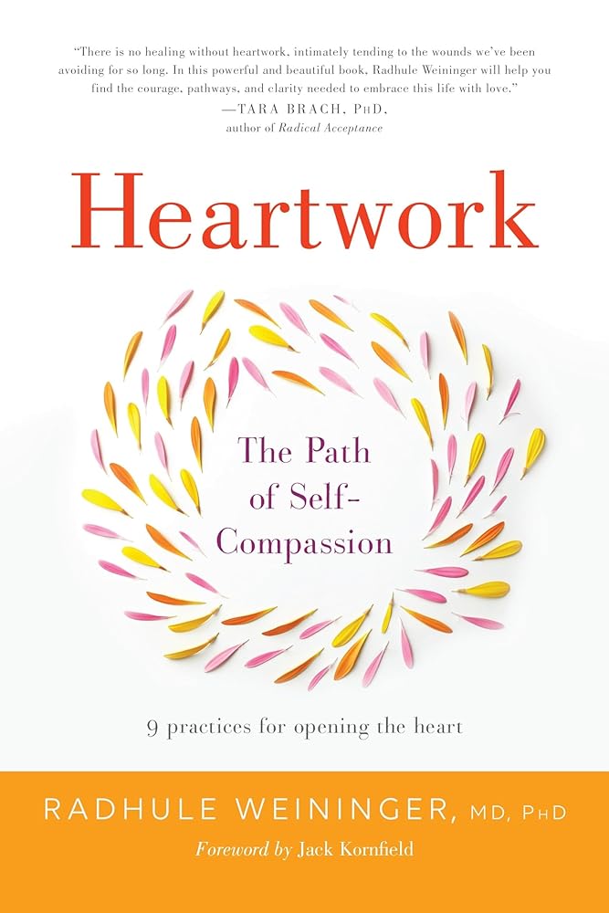 Heartwork: The Path of Self-Compassion--9 Practices for Opening the Heart