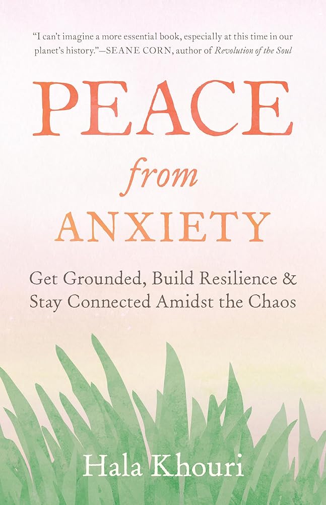 Peace from Anxiety: Get Grounded, Build Resilience, and Stay Connected Amidst the Chaos