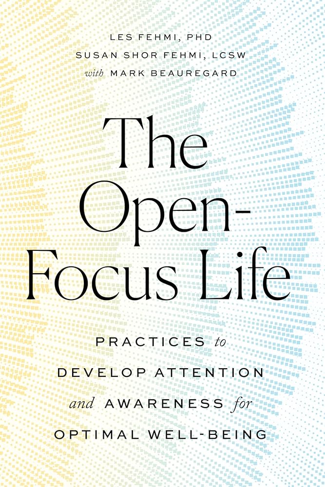 The Open-Focus Life: Practices to Develop Attention and Awareness for Optimal Well-Being