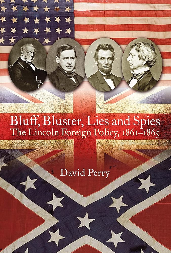 Bluff, Bluster, Lies and Spies: The Lincoln Foreign Policy, 1861?Çô1865