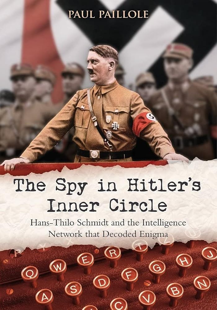 The Spy in Hitler?ÇÖs Inner Circle: Hans-Thilo Schmidt and the Intelligence Network that Decoded Enigma