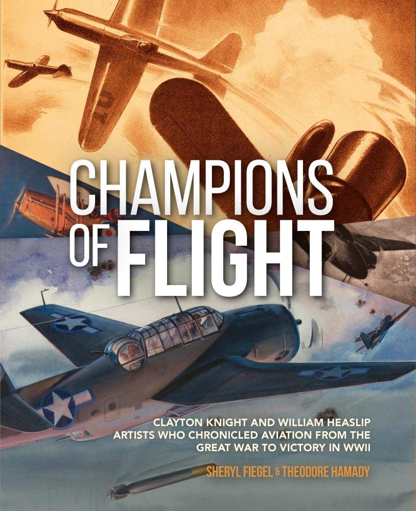 Champions of Flight: Clayton Knight and William Heaslip: Artists Who Chronicled Aviation from the Great War to Victory in WWII