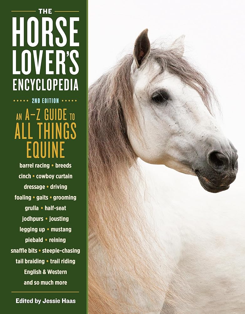 The Horse-Lover's Encyclopedia, 2nd Edition: A–Z Guide to All Things Equine: Barrel Racing, Breeds, Cinch, Cowboy Curtain, Dressage, Driving, Foaling, ... Riding, English & Western, and So Much More