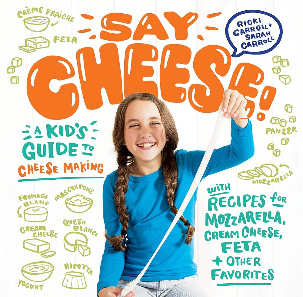 Say Cheese!: A Kid?ÇÖs Guide to Cheese Making with Recipes for Mozzarella, Cream Cheese, Feta & Other Favorites