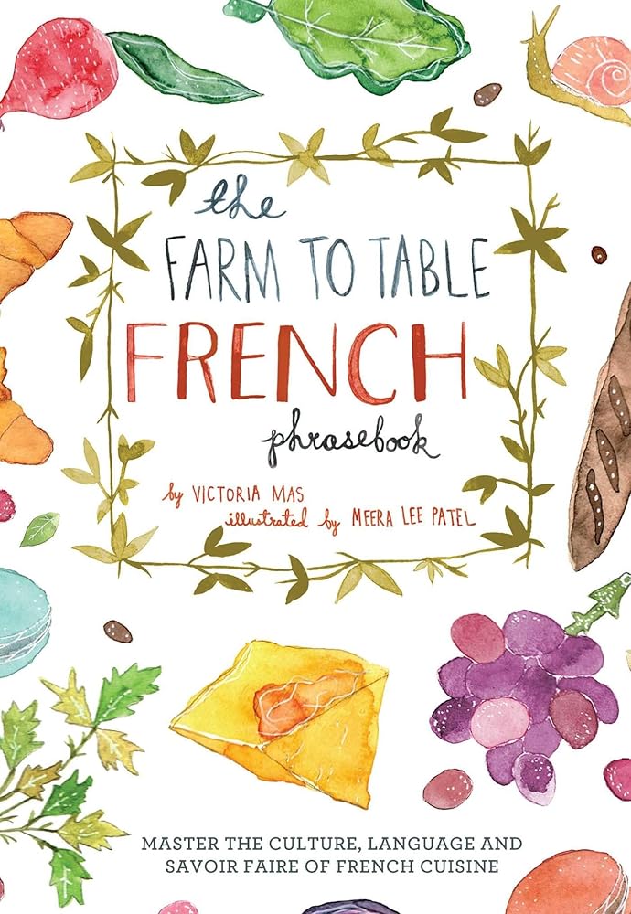 The Farm to Table French Phrasebook: Master the Culture, Language and Savoir Faire of French Cuisine