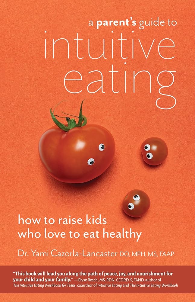 A Parent's Guide to Intuitive Eating: How to Raise Kids Who Love to Eat Healthy