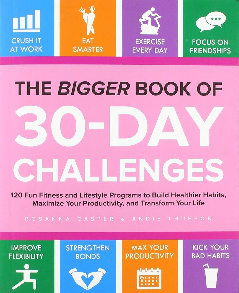 The Bigger Book Of 30-day Challenges: 120 Fun Fitness and Lifestyle Programs to Build Healthier Habits, Maximize Your Productivity, and Transform Your Life