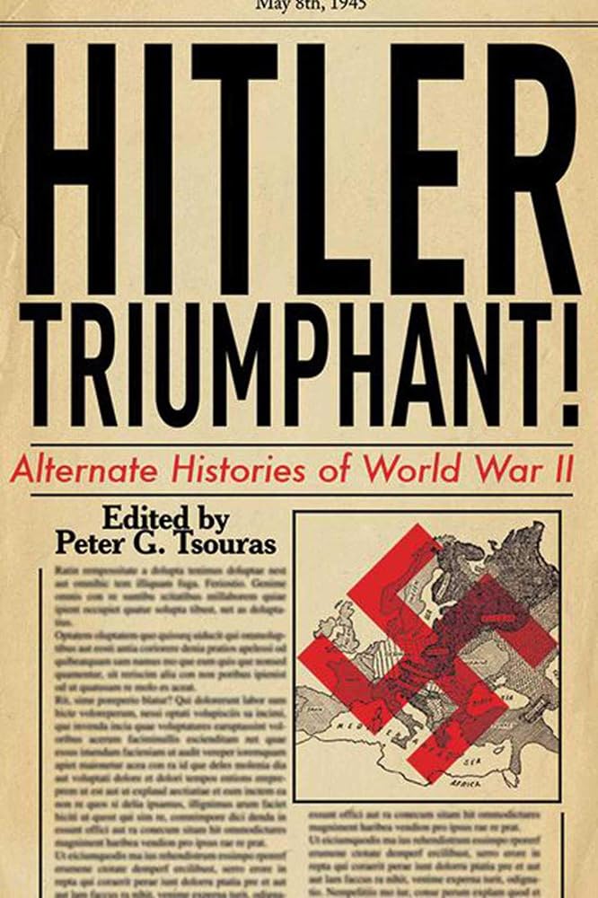 Hitler Triumphant: Alternate Histories of World War II