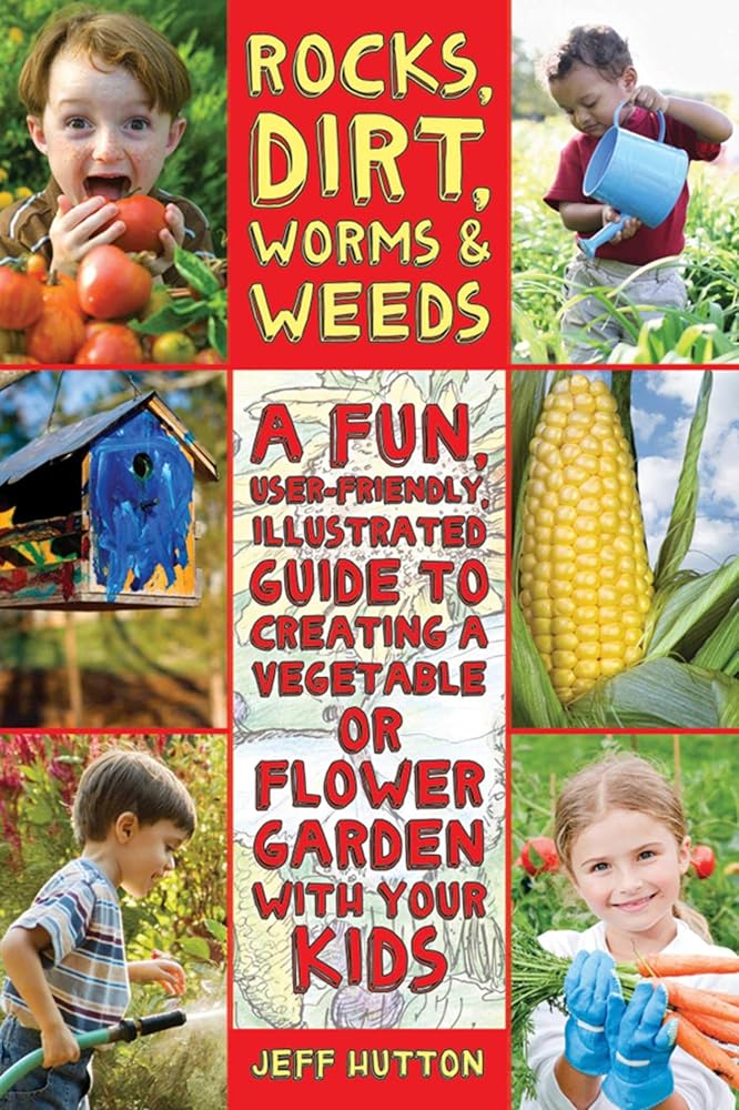 Rocks, Dirt, Worms & Weeds: A Fun, User-Friendly, Illustrated Guide to Creating a Vegetable or Flower Garden with Your Kids
