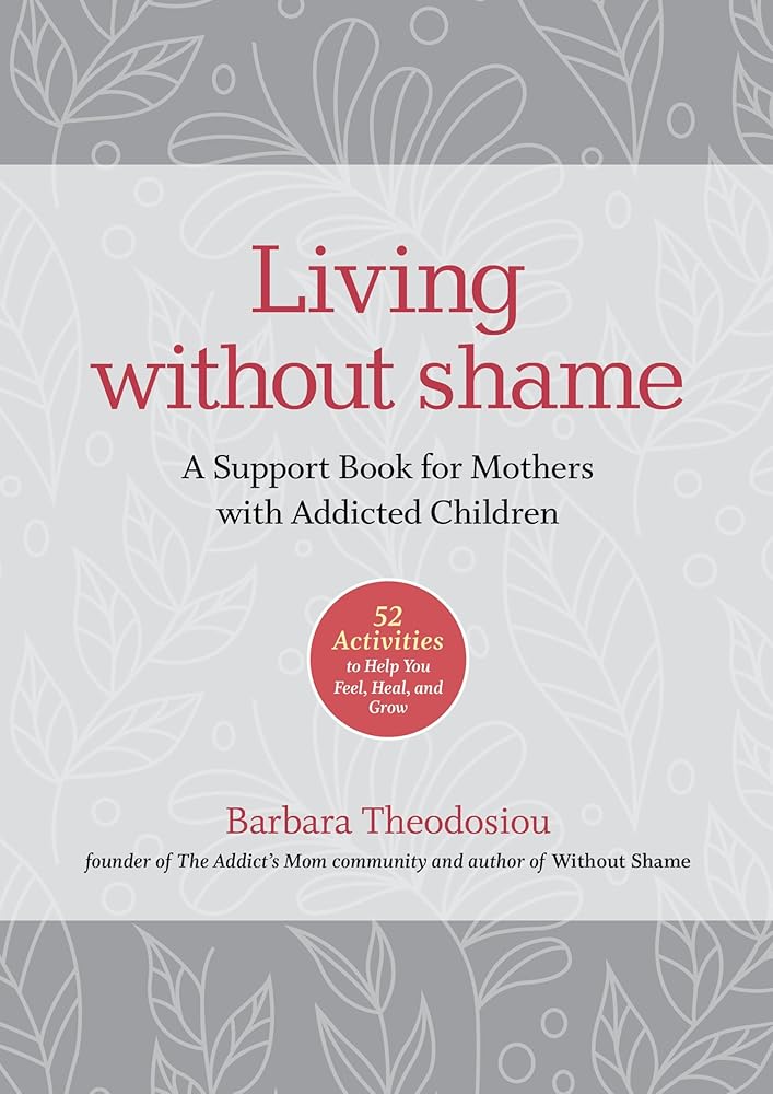 Living Without Shame: A Support Book for Mothers with Addicted Children: 52 Activities to Help You Feel, Heal, and Grow