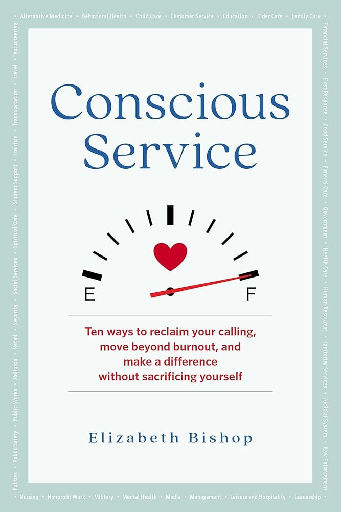 Conscious Service: Ten ways to reclaim your calling, move beyond burnout, and make a difference without sacrificing yourself
