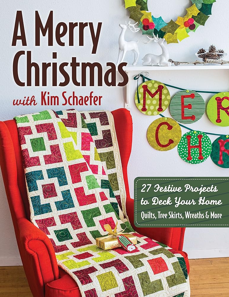 A Merry Christmas with Kim Schaefer: • 27 Festive Projects to Deck Your Home • Quilts, Tree Skirts, Wreaths & More