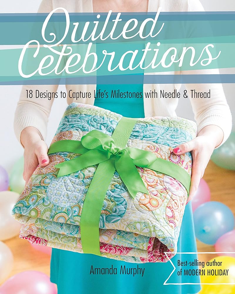 Quilted Celebrations: 18 Designs to Capture Life's Milestones with Needle & Thread