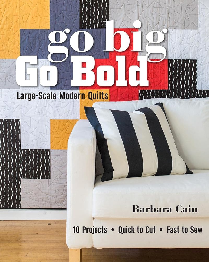 Go Big, Go Bold - Large-Scale Modern Quilts: 10 Projects - Quick to Cut - Fast to Sew