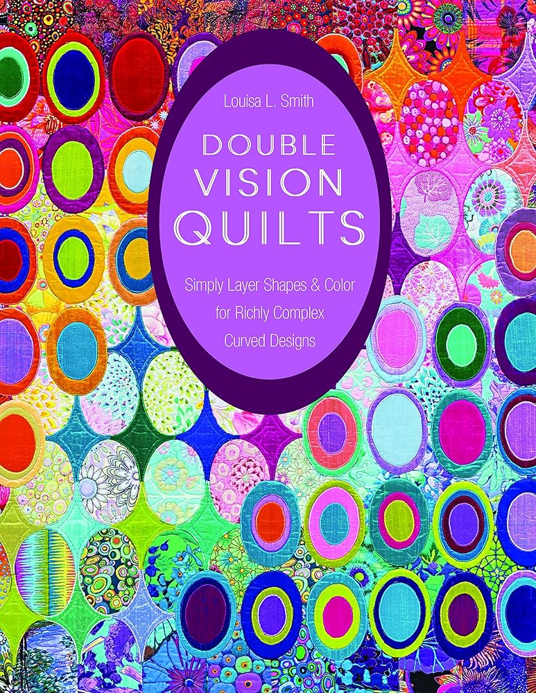 Double Vision Quilts: Simply Layer Shapes & Color for Richly Complex Curved Designs