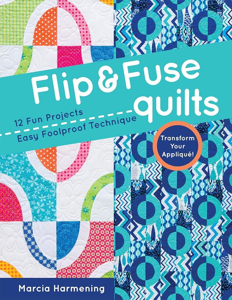 Flip & Fuse Quilts: 12 Fun Projects - Easy Foolproof Technique - Transform Your Appliqué!