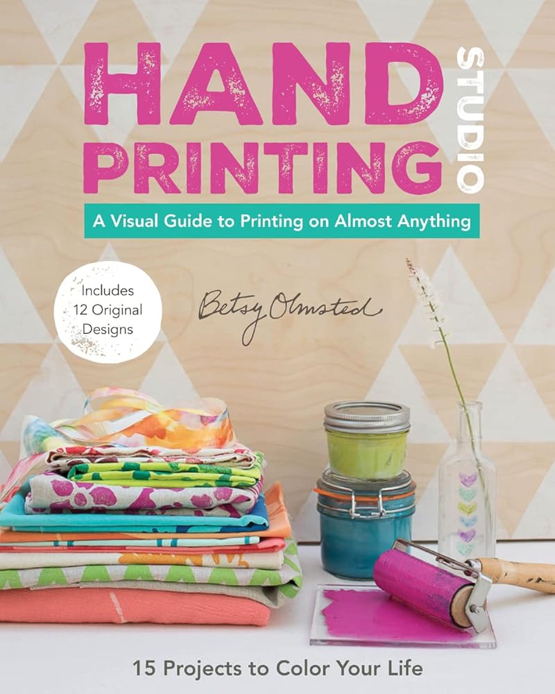 Hand-Printing Studio: 15 Projects to Color Your Life - A Visual Guide to Printing on Almost Anything