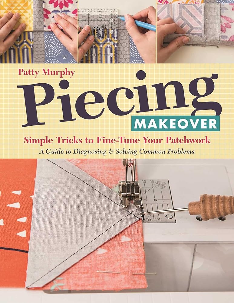 Piecing Makeover: Simple Tricks to Fine-Tune Your Patchwork - A Guide to Diagnosing & Solving Common Problems