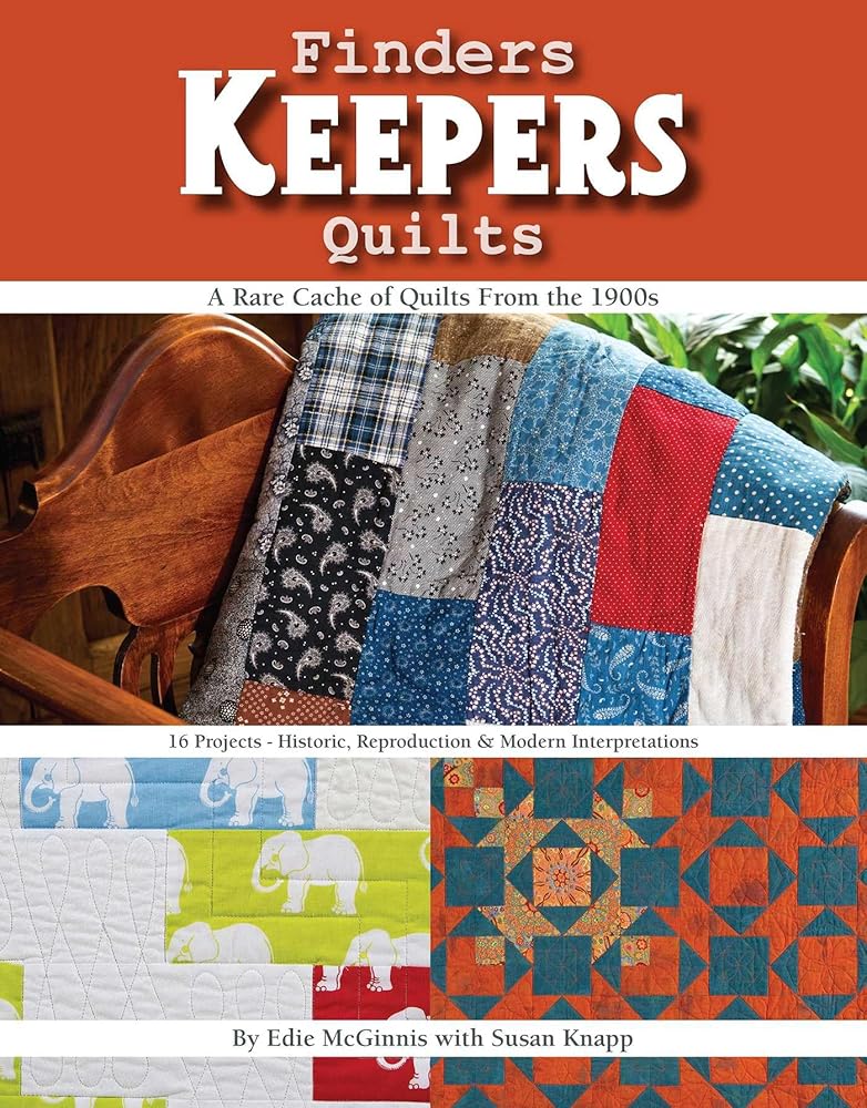 Finders Keepers Quilts: A Rare Cache of Quilts from the 1900s - 15 Projects - Historic, Reproduction & Modern Interpretations