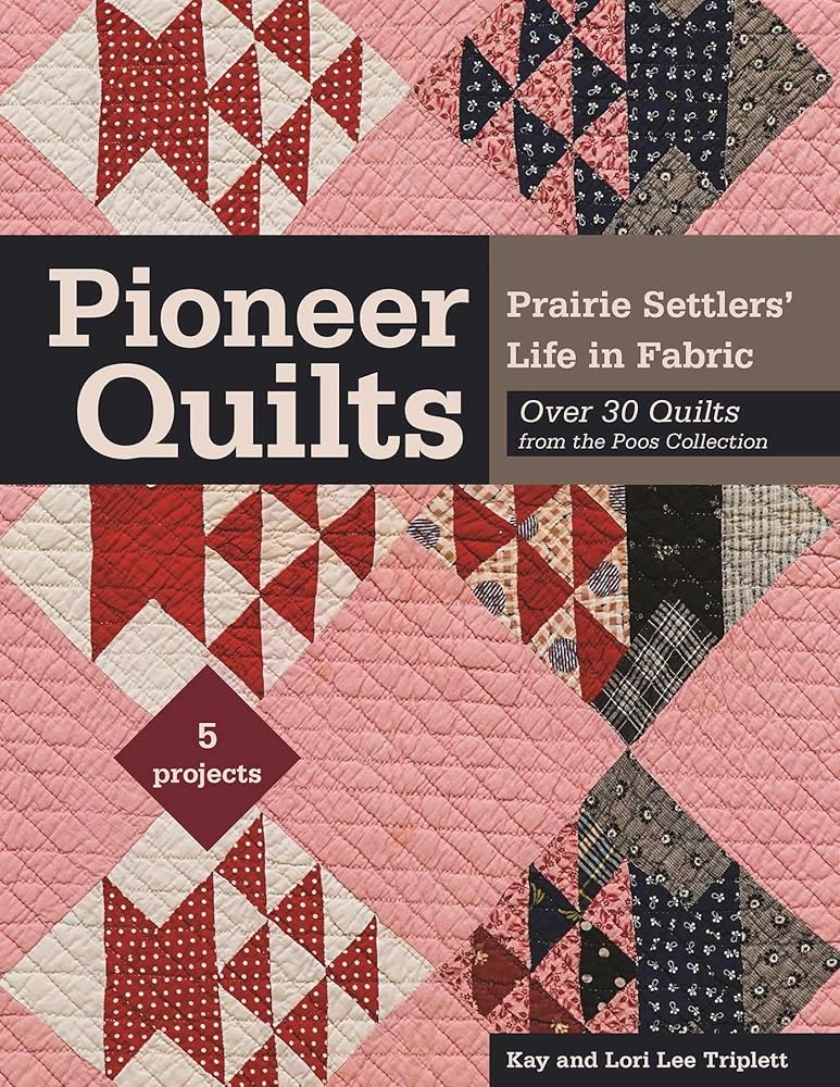 Pioneer Quilts: Prairie Settlers' Life in Fabric - Over 30 Quilts from the Poos Collection - 5 Projects