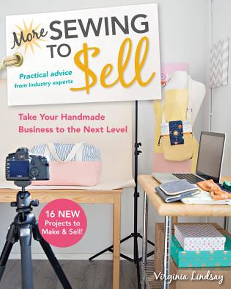 More Sewing to Sell, Take Your Handmade Business to the Next Level: 16 New Projects to Make & Sell!