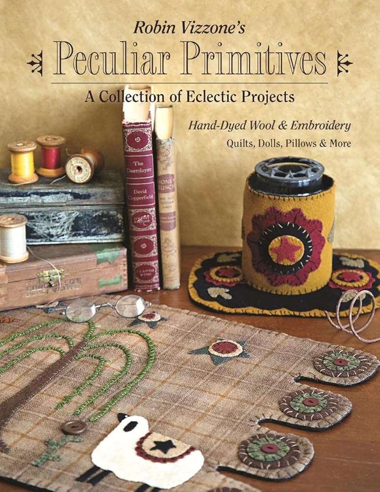 Robin Vizzone's Peculiar Primitives?Ç?A Collection of Eclectic Projects: Hand-Dyed Wool & Embroidery - Quilts, Dolls, Pillows & More