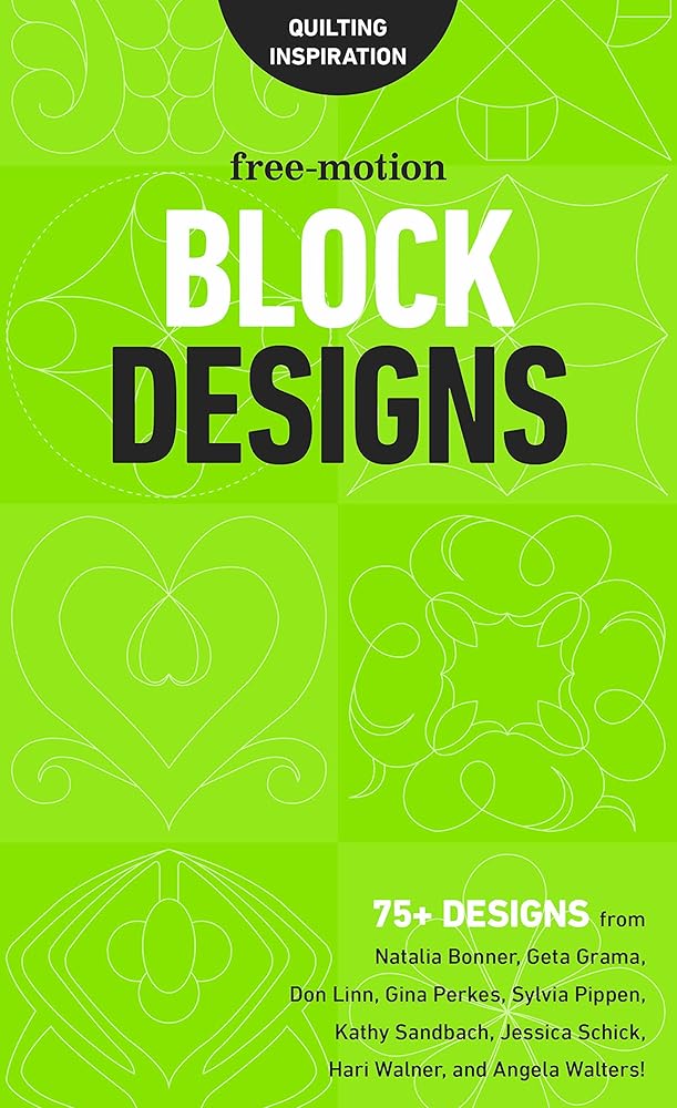 Free-Motion Block Designs: 75+ Designs from Natalia Bonner, Geta Grama, Don Linn, Gina Perkes, Sylvia Pippen, Kathy Sandbach, Jessica Schick, Hari Walner, and Angela Walters!