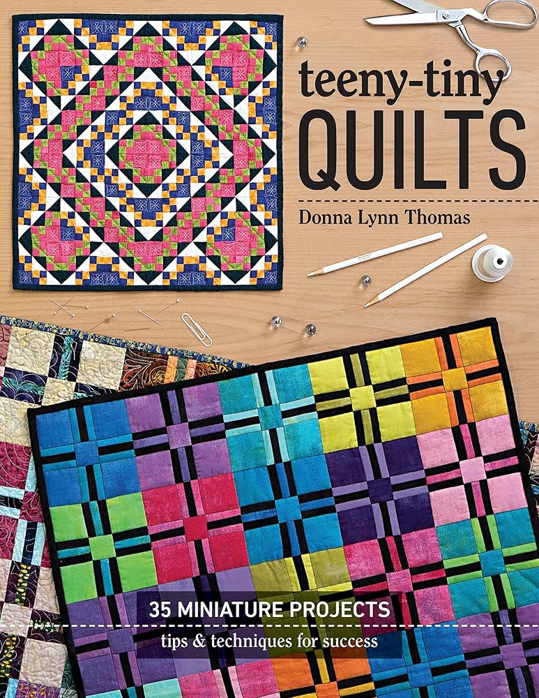 Teeny-Tiny Quilts: 35 Miniature Projects - Tips & Techniques for Success