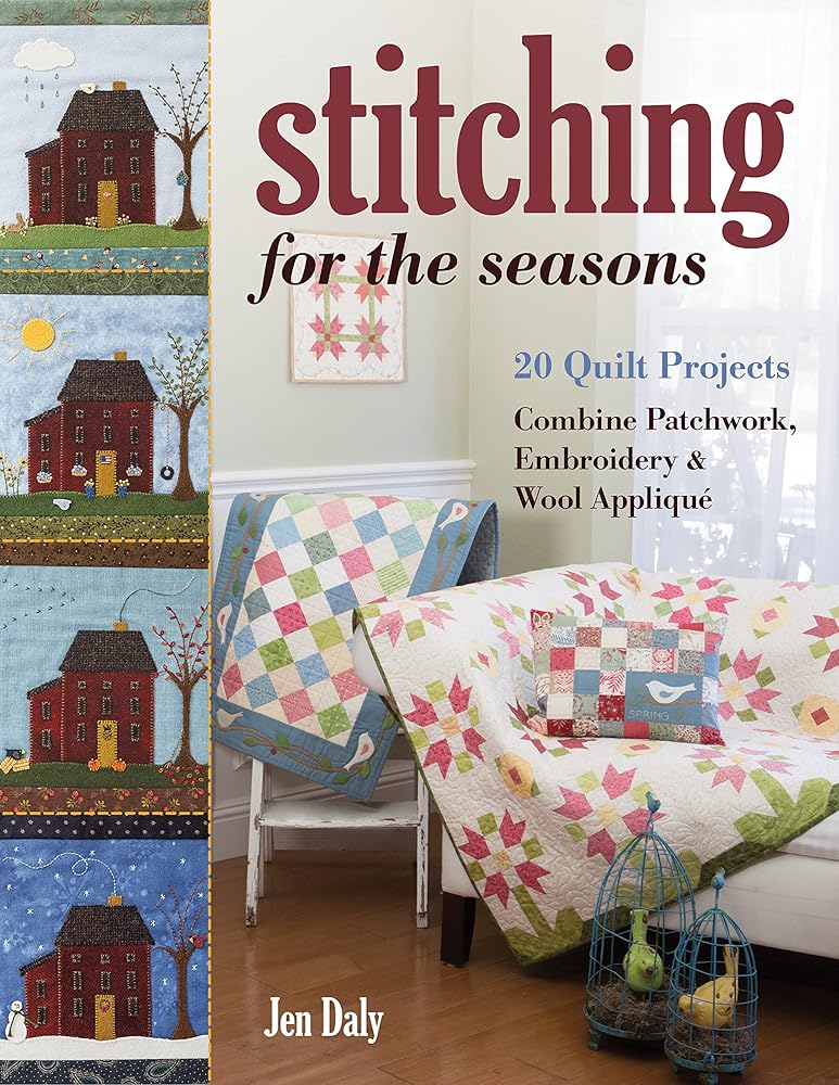 Stitching for the Seasons: 20 Quilt Projects Combine Patchwork, Embroidery & Wool Appliqué