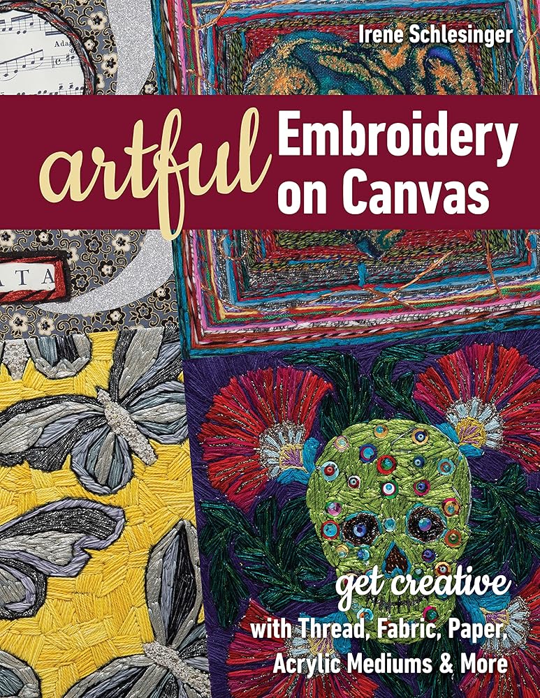 Artful Embroidery on Canvas: Get Creative with Thread, Fabric, Paper, Acrylic Mediums & More