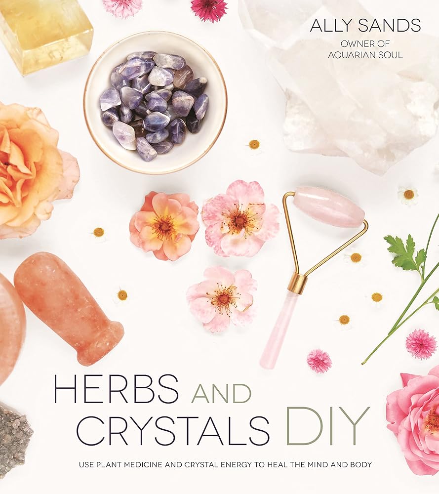 Herbs and Crystals DIY: Use Plant Medicine and Crystal Energy to Heal the Mind and Body