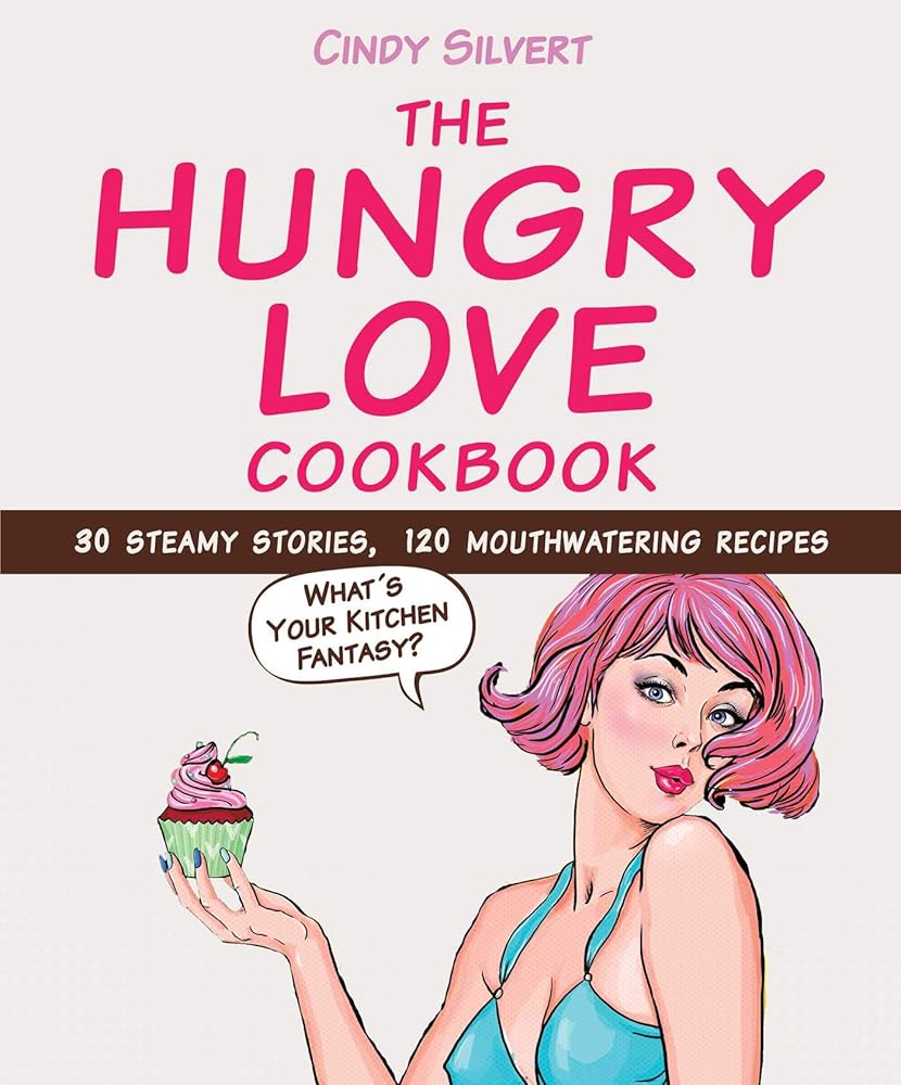 The Hungry Love Cookbook: 30 Steamy Stories, 120 Mouthwatering Recipes