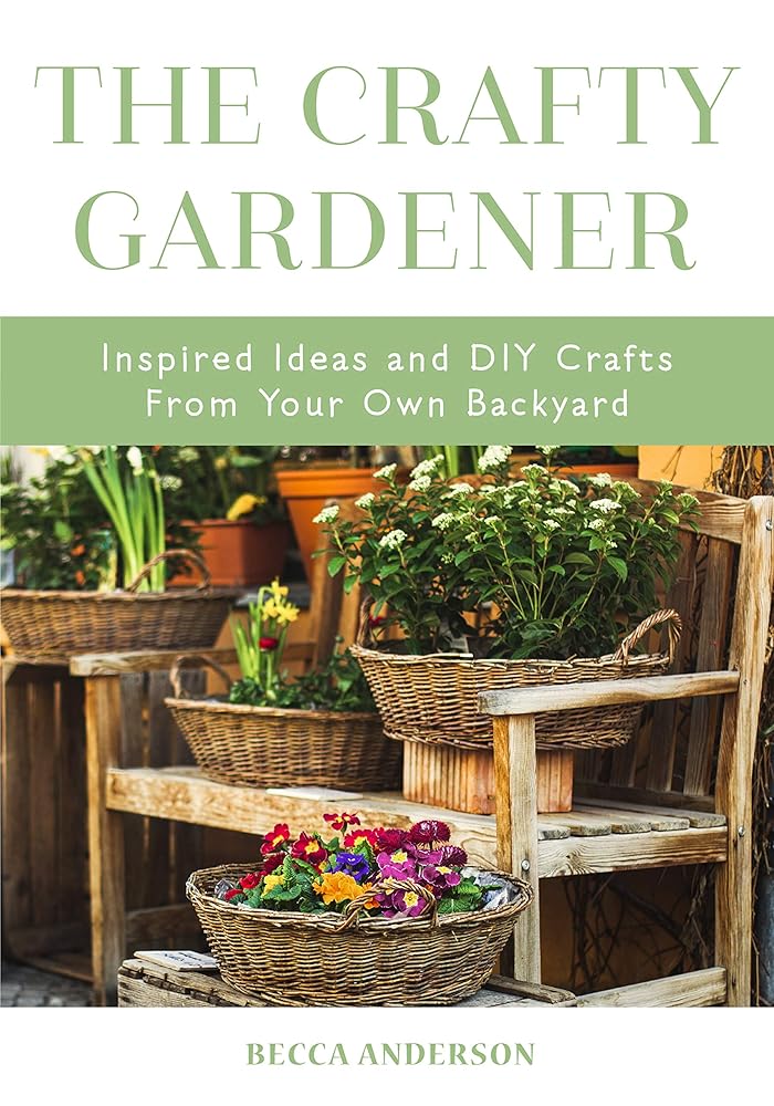 The Crafty Gardener: Inspired Ideas and DIY Crafts From Your Own Backyard (Country Decorating Book, Gardener Garden, Companion Planting, Food and Drink Recipes) (Becca's Self-Care)