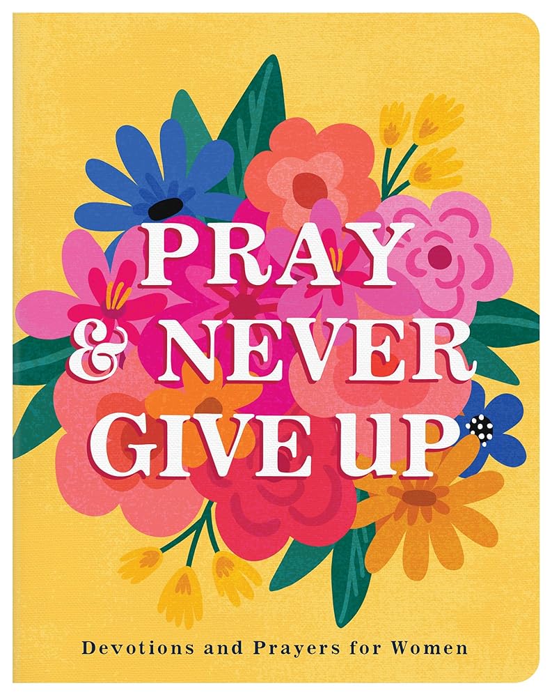 Pray and Never Give Up: Devotions and Prayers for Women