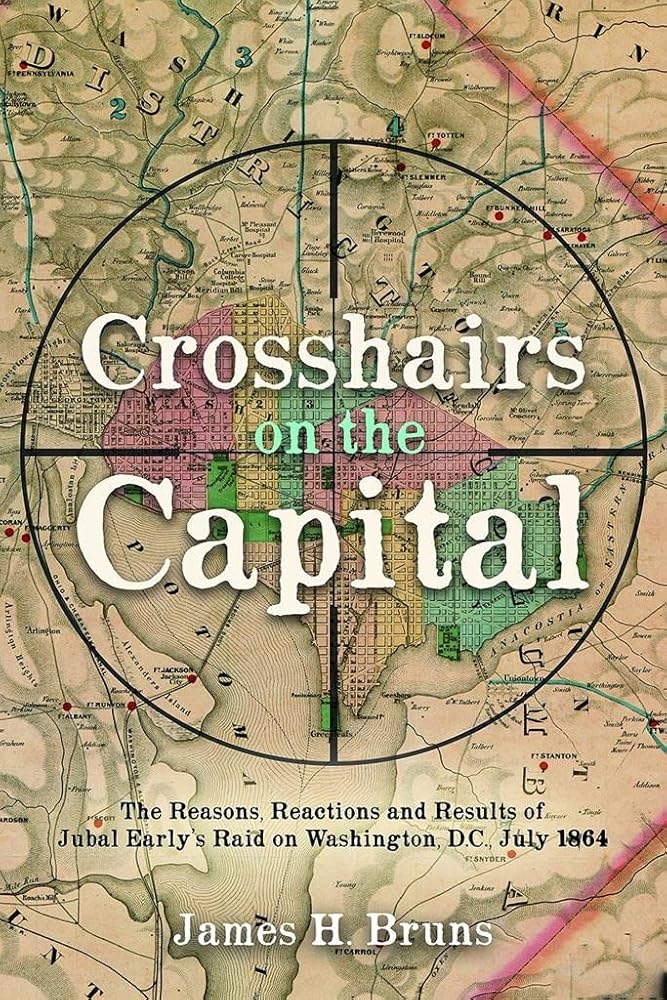 Crosshairs on the Capital: Jubal Early?ÇÖs Raid on Washington, D.C., July 1864 - Reasons, Reactions, and Results