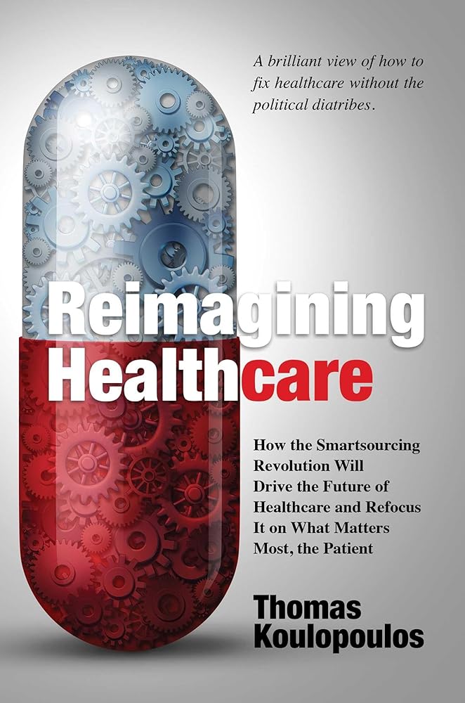 Reimagining Healthcare: How the Smartsourcing Revolution Will Drive the Future of Healthcare and Refocus It on What Matters Most, the Patient