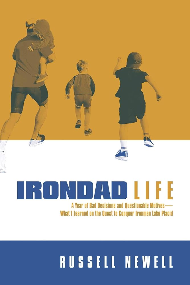 Irondad Life: A Year of Bad Decisions and Questionable Motives?ÇòWhat I Learned on the Quest to Conquer Ironman Lake Placid