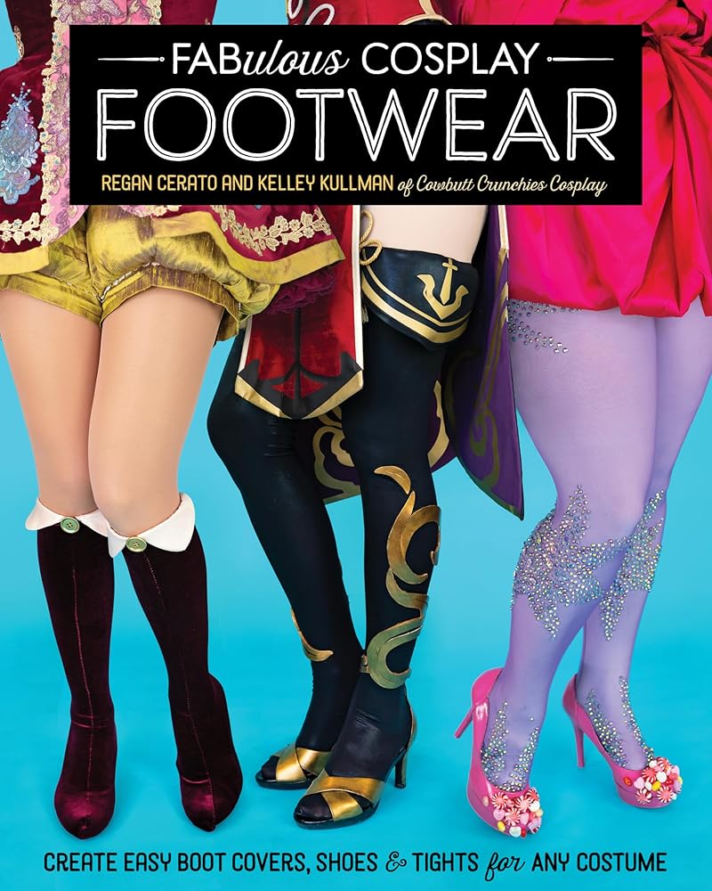 Fabulous Cosplay Footwear: Create Easy Boot Covers, Shoes & Tights for Any Costume