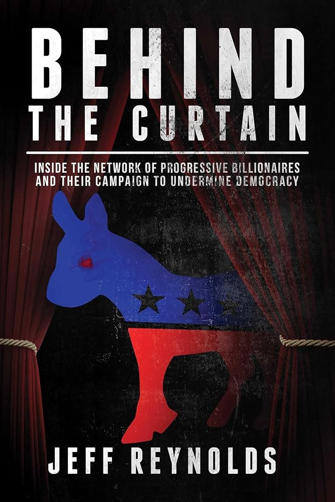 Behind the Curtain: Inside the Network of Progressive Billionaires and Their Campaign to Undermine Democracy