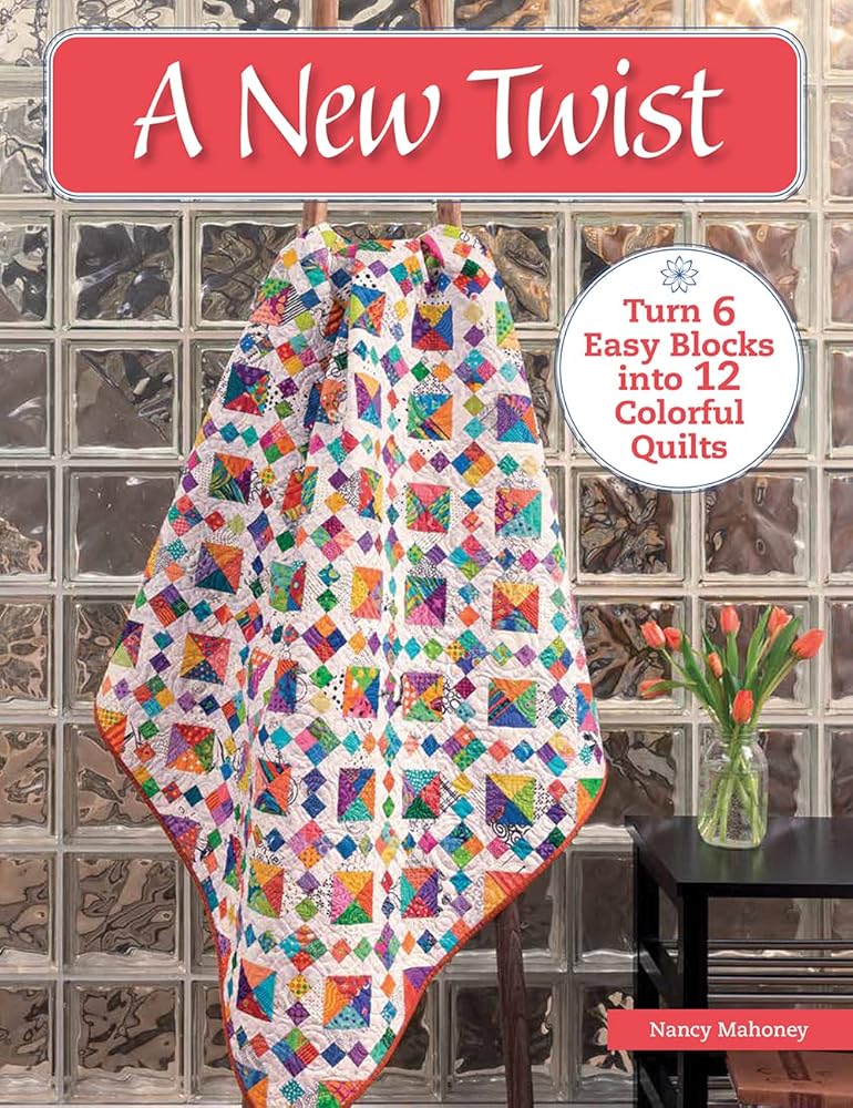 A New Twist: Turn 6 Easy Blocks into 12 Colorful Quilts