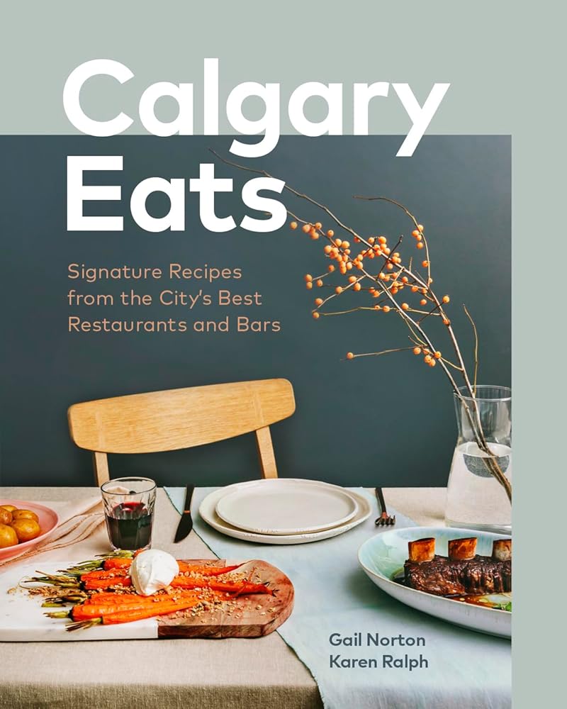 Calgary Eats: Signature Recipes from the City?ÇÖs Best Restaurants and Bars