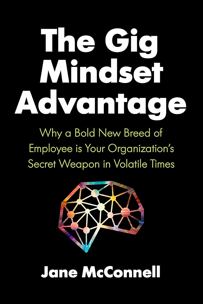 The Gig Mindset Advantage: Why a Bold New Breed of Employee is Your Organization’s Secret Weapon in Volatile Times