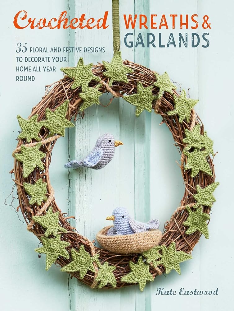 Crocheted Wreaths and Garlands: 35 floral and festive designs to decorate your home all year round