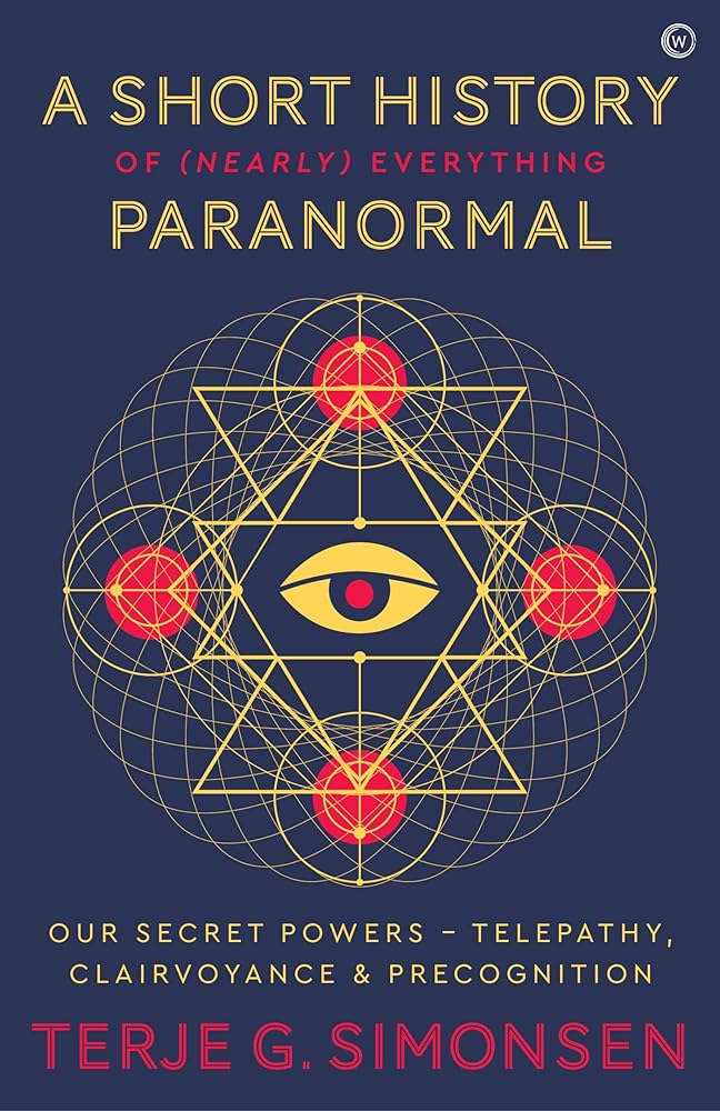 A Short History of (Nearly) Everything Paranormal: Our Secret Powers Telepathy, Clairvoyance & Precognition