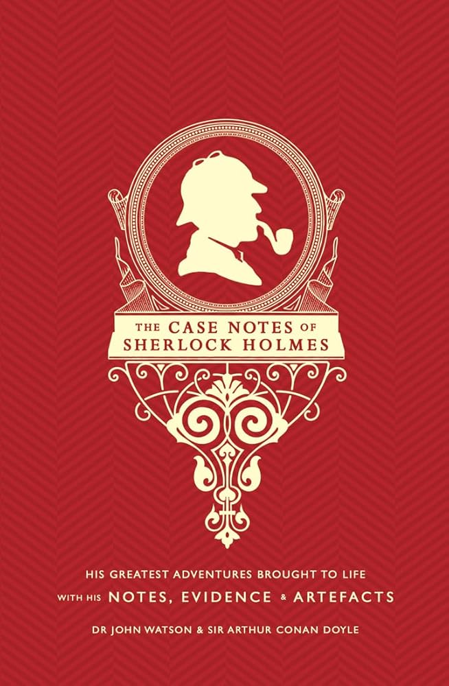 The Case Notes of Sherlock Holmes: His Greatest Adventures Brought to Life with His Notes, Evidence & Artefacts