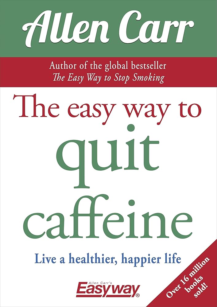 The Easy Way to Quit Caffeine: Live a healthier, happier life (Allen Carr's Easyway, 12)