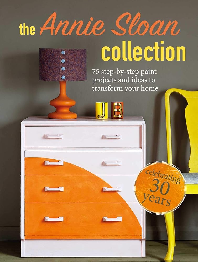 The Annie Sloan Collection: 75 step-by-step paint projects and ideas to transform your home