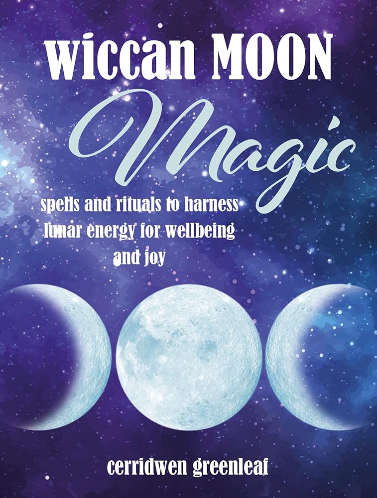 Wiccan Moon Magic: Spells and rituals to harness lunar energy for wellbeing and joy